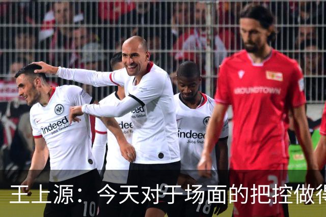 王上源：今天对于场面的把控做得好 很可惜没有能够取得进球