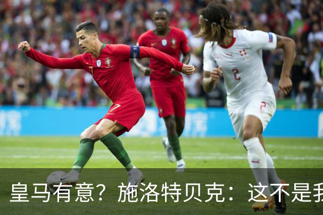 皇马有意？施洛特贝克：这不是我考虑的重点 完全专注世界杯首战